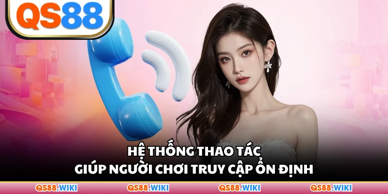 Hệ thống thao tác giúp người chơi truy cập ổn định