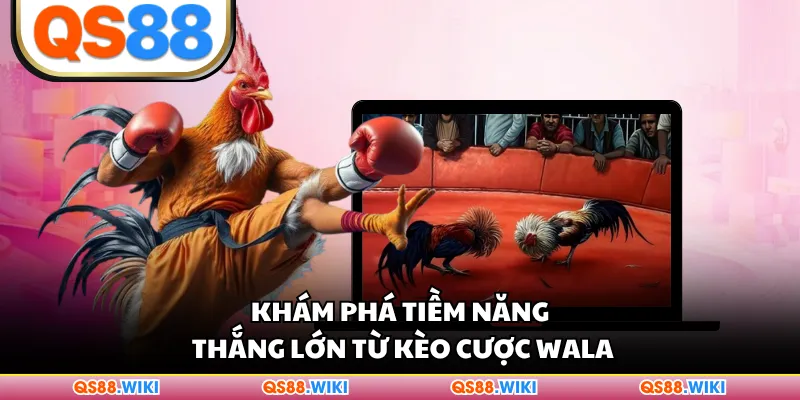Khám phá tiềm năng thắng lớn từ kèo cược Wala