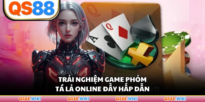 Trải nghiệm game Phỏm tá lả online đầy hấp dẫn
